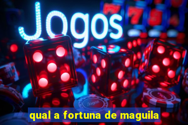 qual a fortuna de maguila